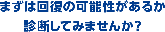 まずは回復の可能性があるか診断してみませんか？